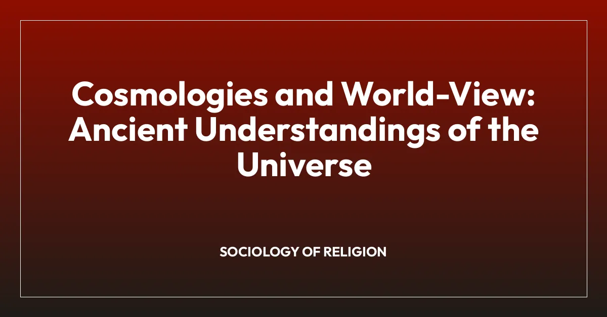 Cosmologies and World-View: Ancient Understandings of the Universe