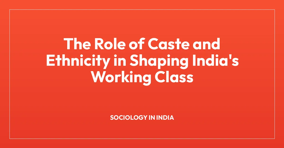 The Role of Caste and Ethnicity in Shaping India’s Working Class