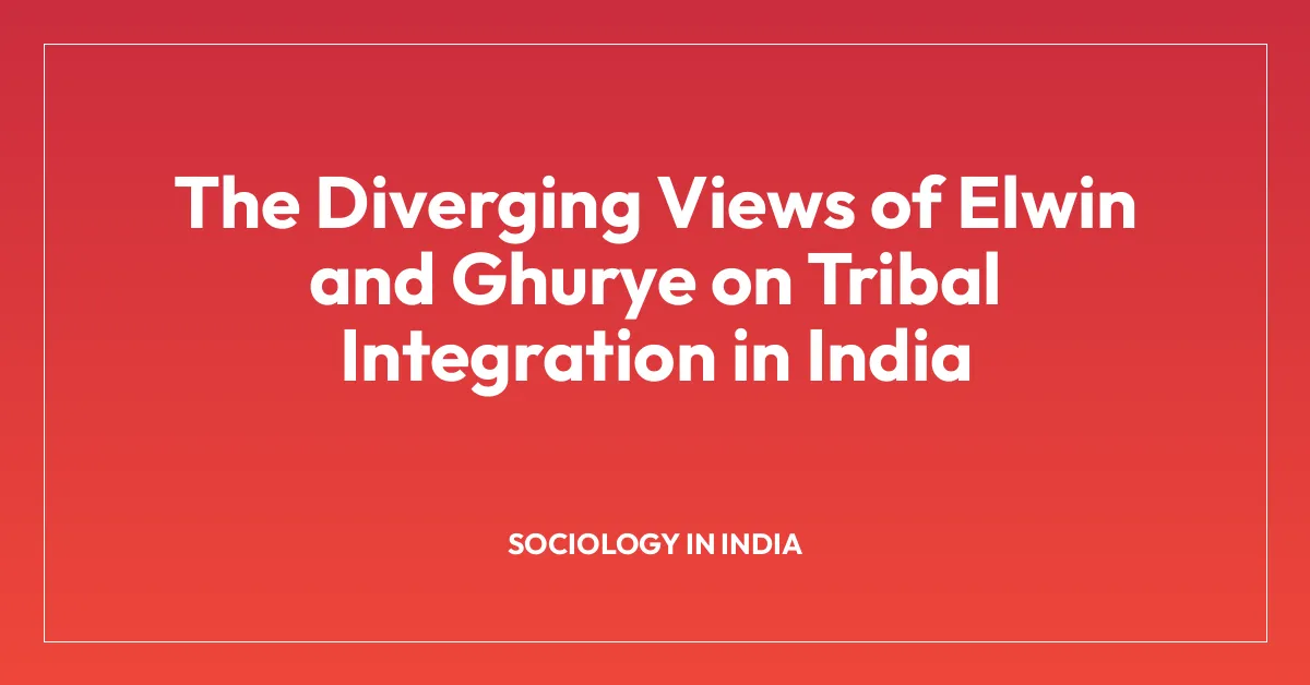 The Diverging Views of Elwin and Ghurye on Tribal Integration in India