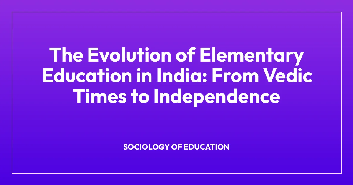 The Evolution of Elementary Education in India: From Vedic Times to Independence