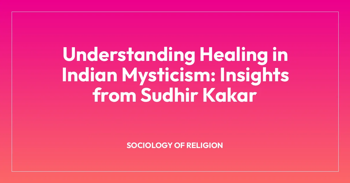 Understanding Healing in Indian Mysticism: Insights from Sudhir Kakar