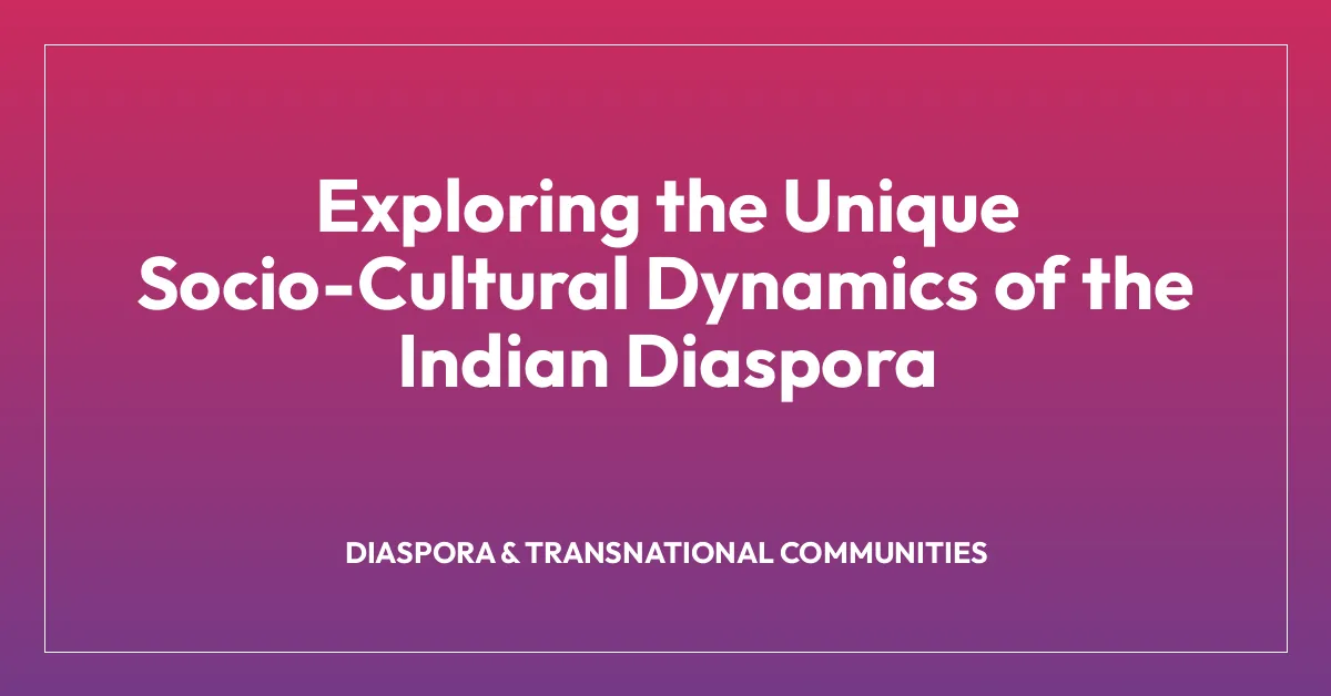 Exploring the Unique Socio-Cultural Dynamics of the Indian Diaspora