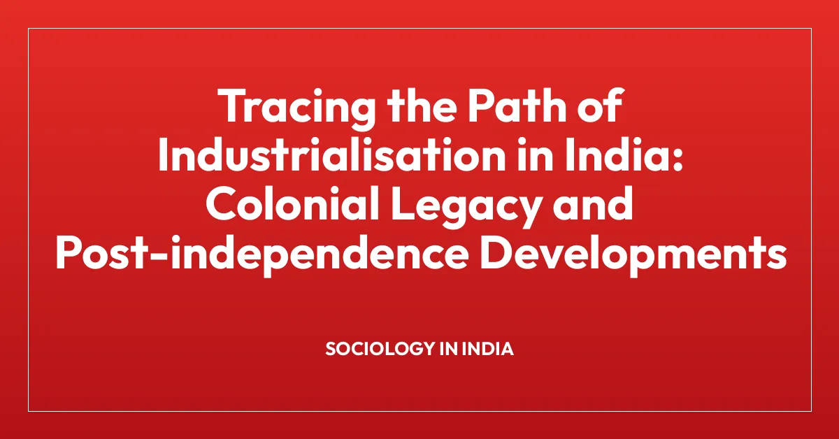 Tracing the Path of Industrialisation in India: Colonial Legacy and Post-independence Developments