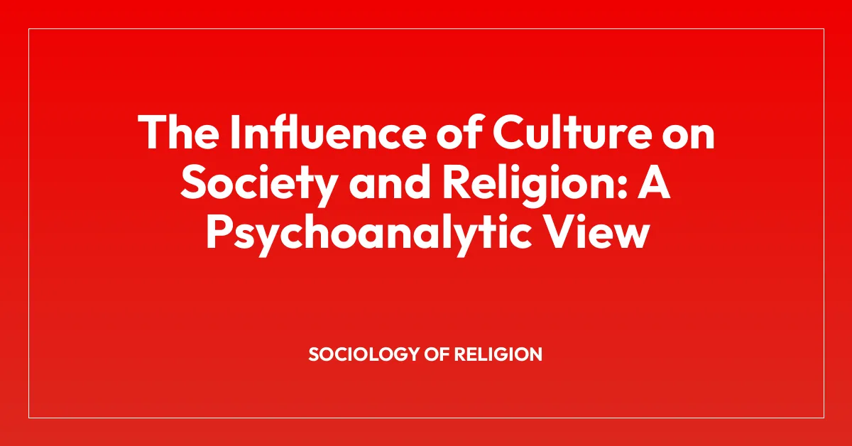 The Influence of Culture on Society and Religion: A Psychoanalytic View