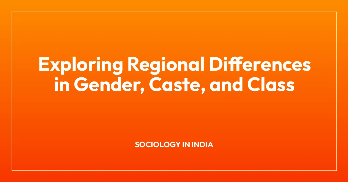 Exploring Regional Differences in Gender, Caste, and Class
