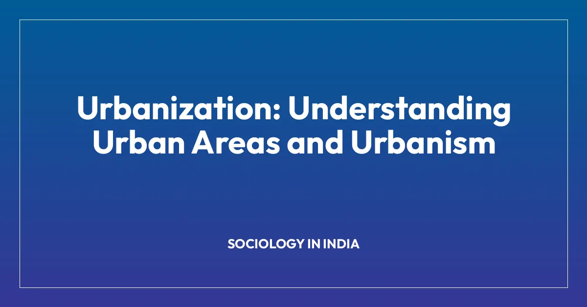 Urbanization: Understanding Urban Areas and Urbanism